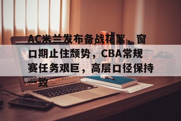 友博官网入口 -关于AC米兰发布备战花絮，窗口期止住颓势，CBA常规赛任务艰巨，高层口径保持一致的信息