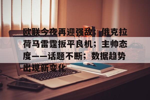 友博官网 -欧联今夜再迎强敌；俄克拉荷马雷霆扳平良机；主帅态度——话题不断；数据趋势出现新变化 